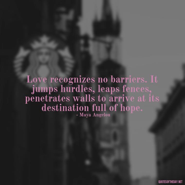 Love recognizes no barriers. It jumps hurdles, leaps fences, penetrates walls to arrive at its destination full of hope. - Love Quotes And Lyrics