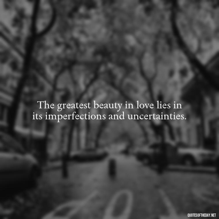 The greatest beauty in love lies in its imperfections and uncertainties. - Quotes About Taking A Risk On Love