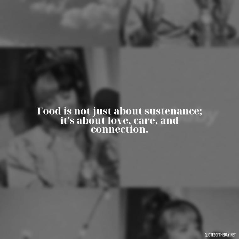 Food is not just about sustenance; it's about love, care, and connection. - Quotes About Love Food