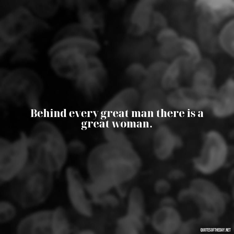 Behind every great man there is a great woman. - Friends And Family Love Quotes