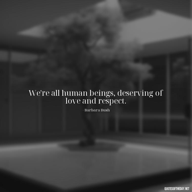 We're all human beings, deserving of love and respect. - Lgbt Quotes Short