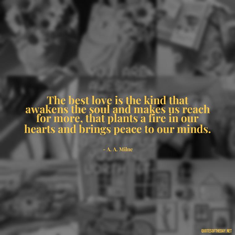 The best love is the kind that awakens the soul and makes us reach for more, that plants a fire in our hearts and brings peace to our minds. - Dr Seuss Quote About Love And Weirdness