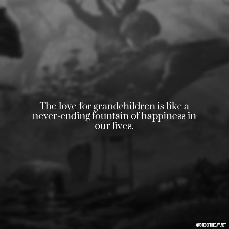 The love for grandchildren is like a never-ending fountain of happiness in our lives. - Quotes For Grandchildren Love