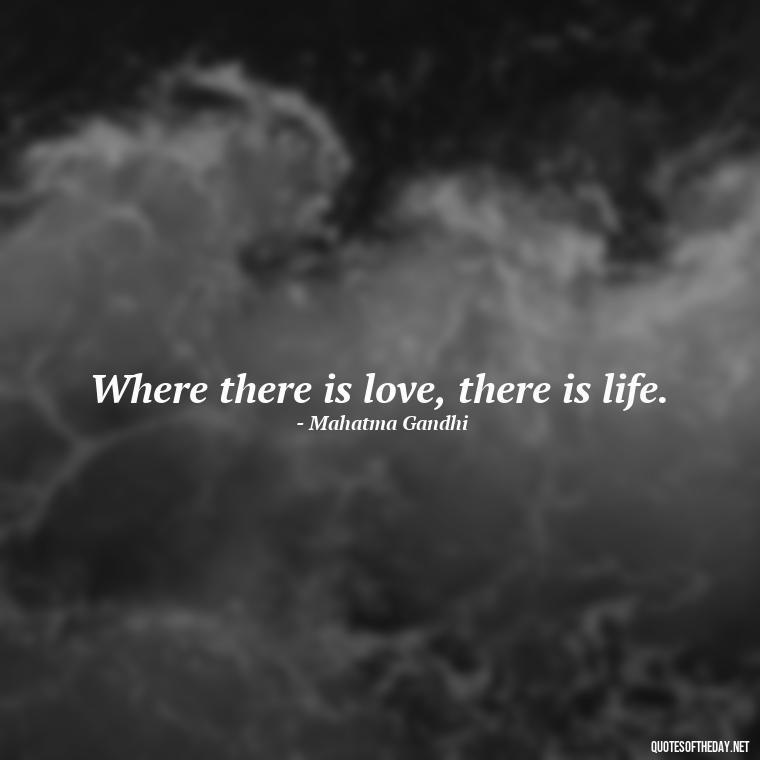 Where there is love, there is life. - Love Quotes For Expressing Love