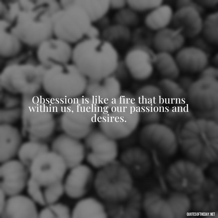 Obsession is like a fire that burns within us, fueling our passions and desires. - Quotes About Obsession And Love