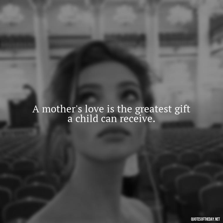 A mother's love is the greatest gift a child can receive. - Love Happy Mothers Day Quotes