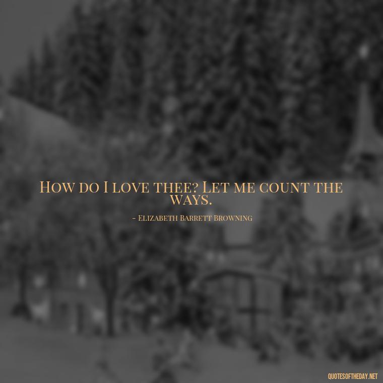 How do I love thee? Let me count the ways. - How I Love Thee Quotes