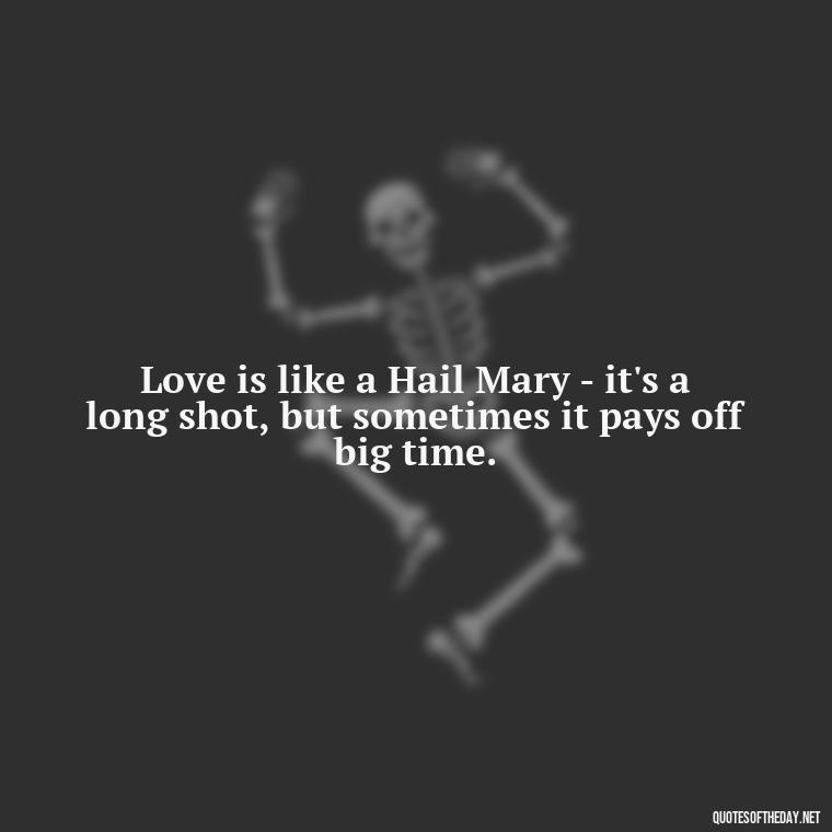 Love is like a Hail Mary - it's a long shot, but sometimes it pays off big time. - Football And Love Quotes