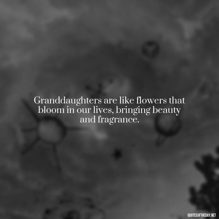 Granddaughters are like flowers that bloom in our lives, bringing beauty and fragrance. - Granddaughter Quotes Short