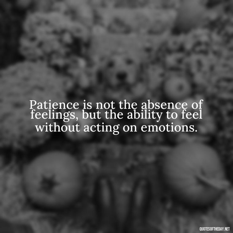 Patience is not the absence of feelings, but the ability to feel without acting on emotions. - Bible Quotes About Patience And Love