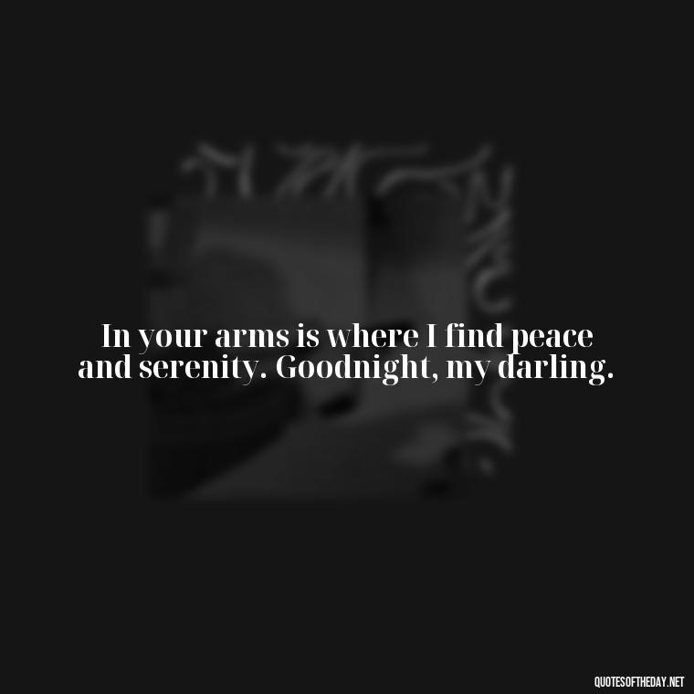 In your arms is where I find peace and serenity. Goodnight, my darling. - Love Good Night Quotes For Him