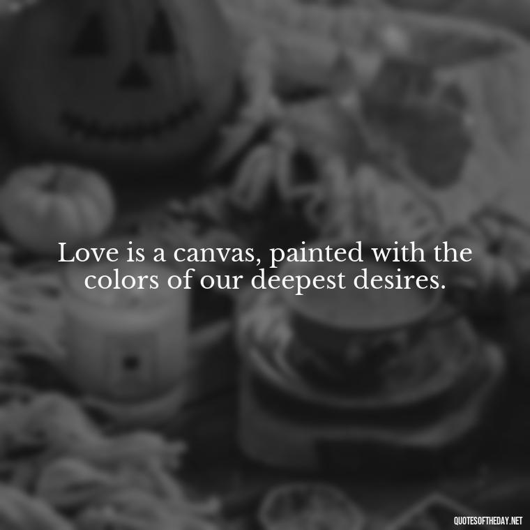 Love is a canvas, painted with the colors of our deepest desires. - Franz Kafka Quotes Love