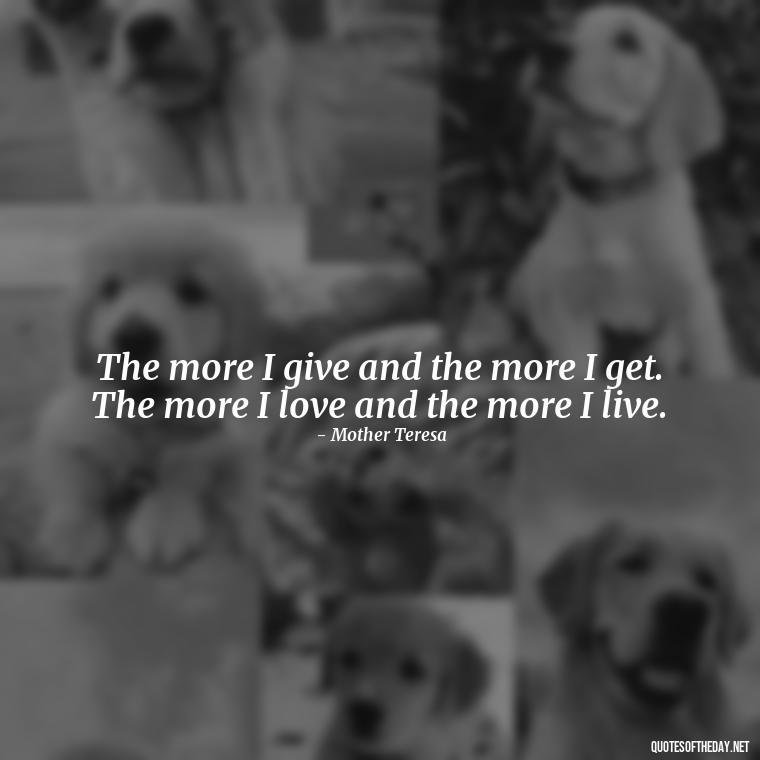 The more I give and the more I get. The more I love and the more I live. - Quotes About Love And Caring