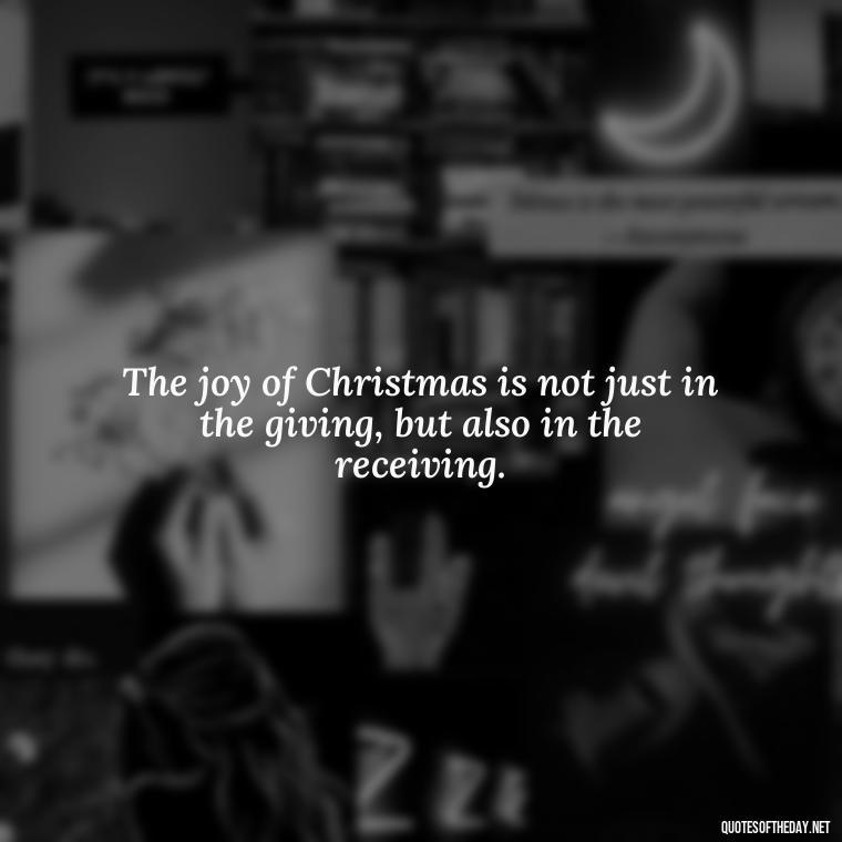 The joy of Christmas is not just in the giving, but also in the receiving. - Short Christmas Quotes In Spanish