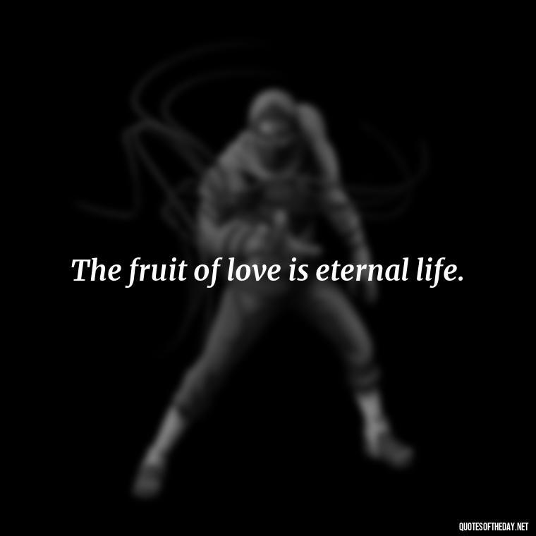 The fruit of love is eternal life. - Love Never Fails Bible Quote