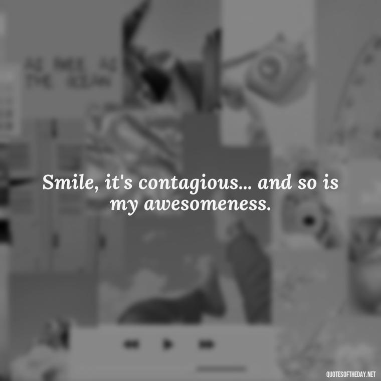 Smile, it's contagious... and so is my awesomeness. - Short Selfie Quotes