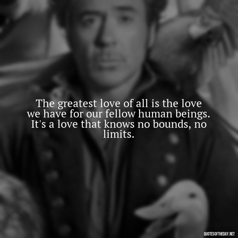 The greatest love of all is the love we have for our fellow human beings. It's a love that knows no bounds, no limits. - Quotes About True Love Never Dies