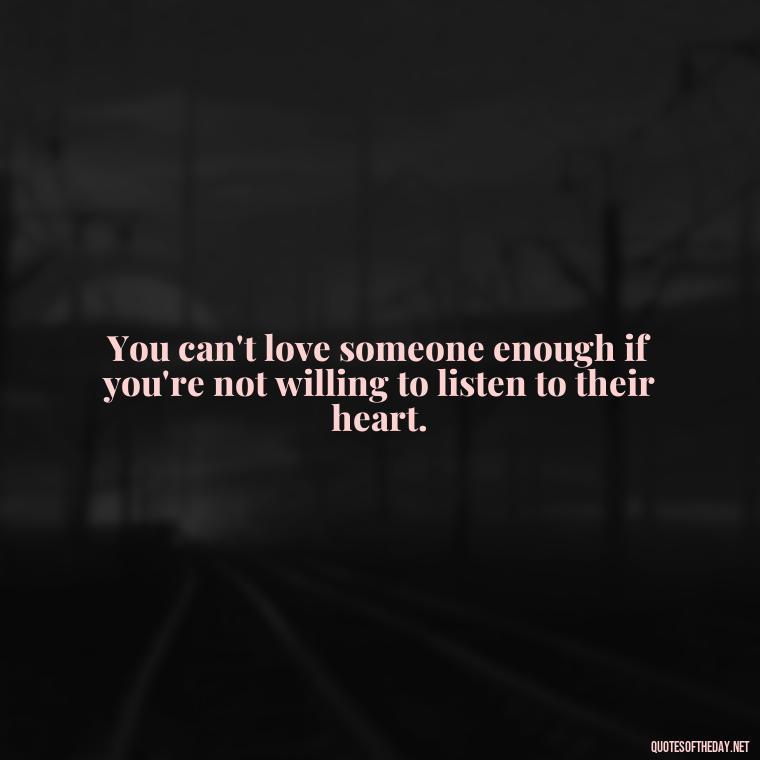 You can't love someone enough if you're not willing to listen to their heart. - Love You Enough Quotes