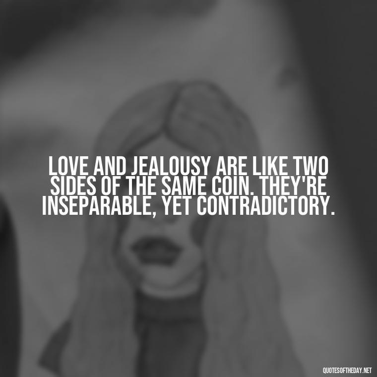 Love and jealousy are like two sides of the same coin. They're inseparable, yet contradictory. - Quotes About Jealous Love