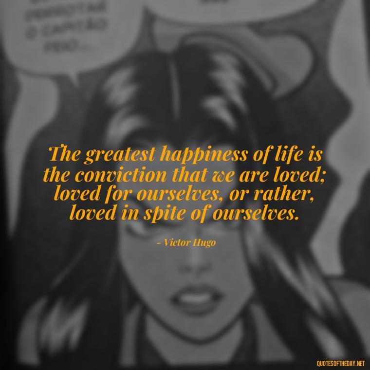 The greatest happiness of life is the conviction that we are loved; loved for ourselves, or rather, loved in spite of ourselves. - Cute Short Friendship Quotes