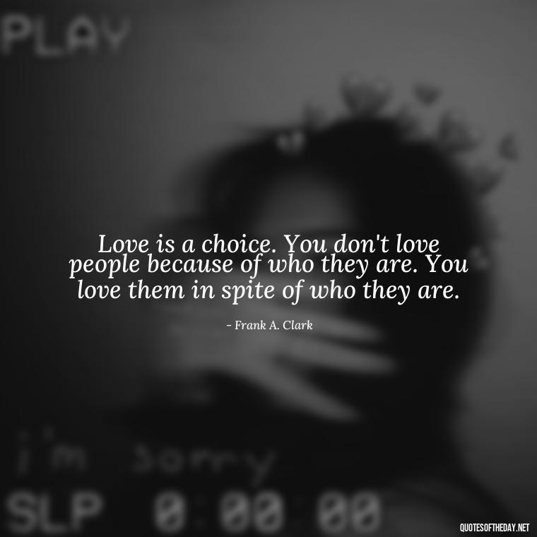 Love is a choice. You don't love people because of who they are. You love them in spite of who they are. - Love You Quotes Boyfriend