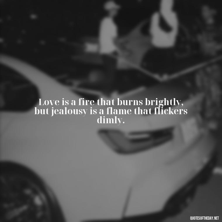 Love is a fire that burns brightly, but jealousy is a flame that flickers dimly. - Jealousy Quotes About Love