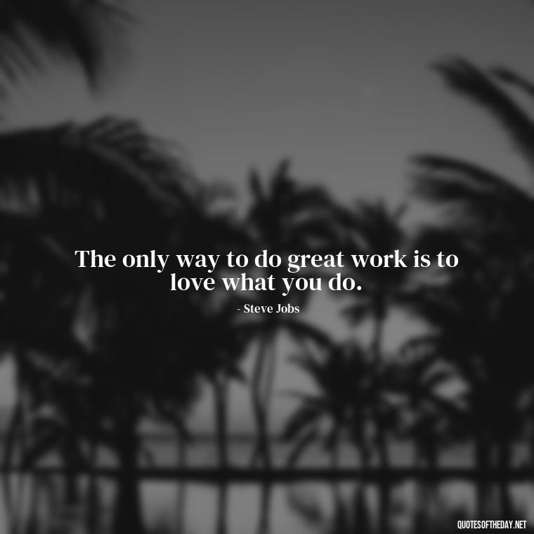 The only way to do great work is to love what you do. - Deep Short Strong Quotes