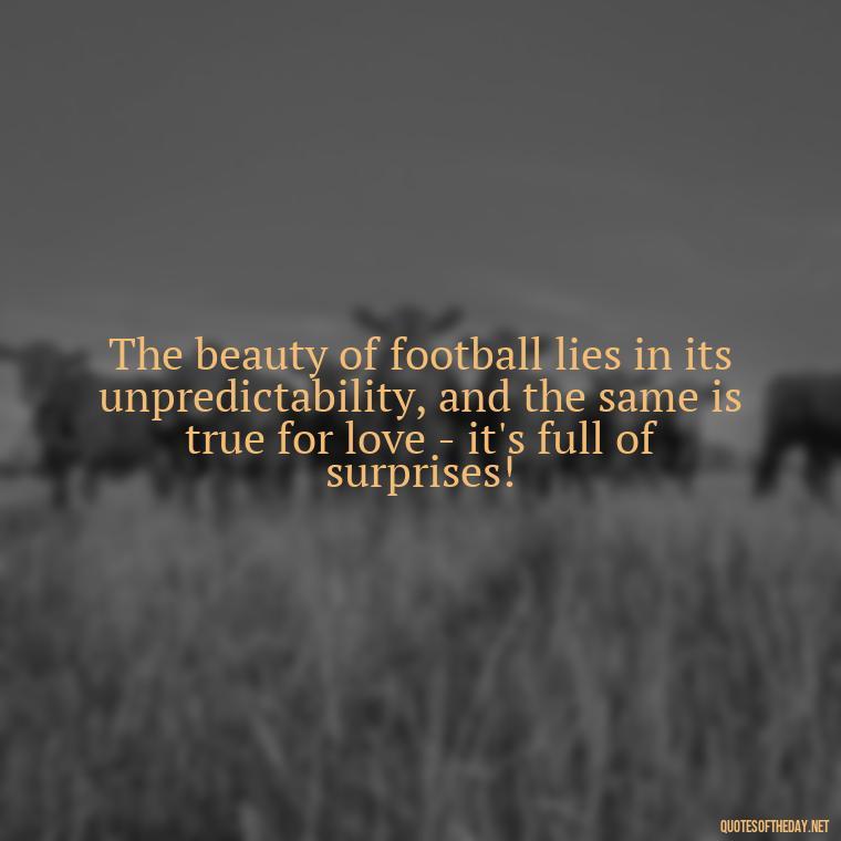 The beauty of football lies in its unpredictability, and the same is true for love - it's full of surprises! - Football And Love Quotes