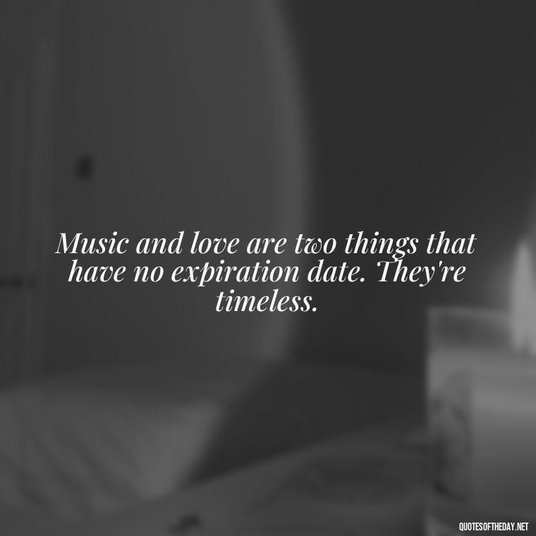 Music and love are two things that have no expiration date. They're timeless. - Quotes About Love And Music