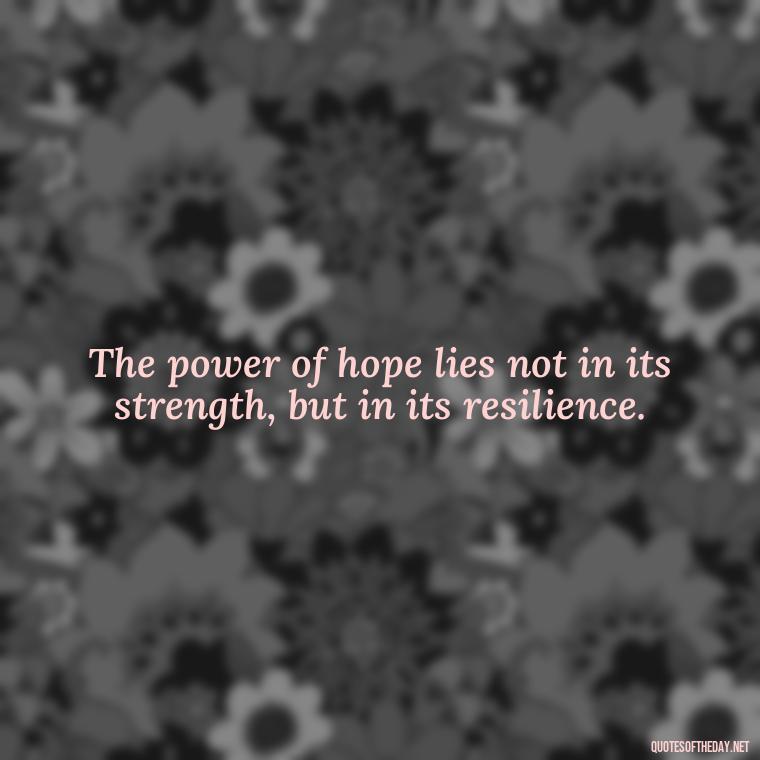 The power of hope lies not in its strength, but in its resilience. - Quotes About Faith Hope And Love