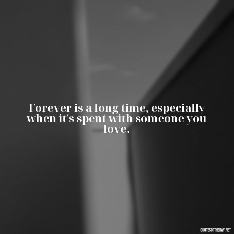 Forever is a long time, especially when it's spent with someone you love. - I Love You Always And Forever Quotes