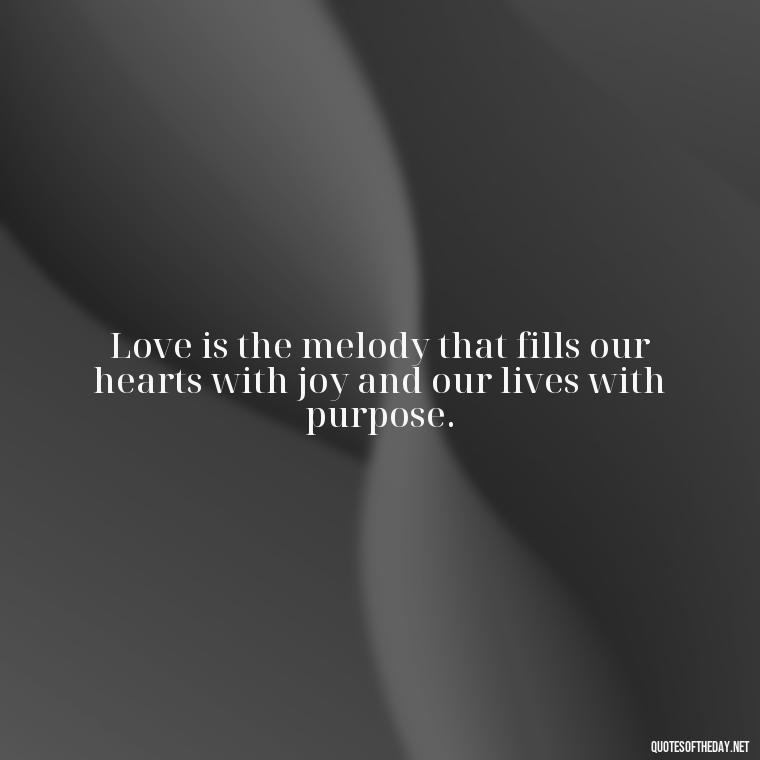 Love is the melody that fills our hearts with joy and our lives with purpose. - Famous Quotes About Love By Famous People