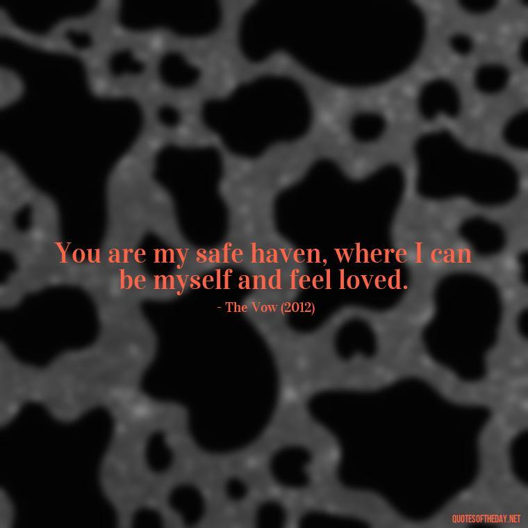 You are my safe haven, where I can be myself and feel loved. - Famous Movie Quotes About Love