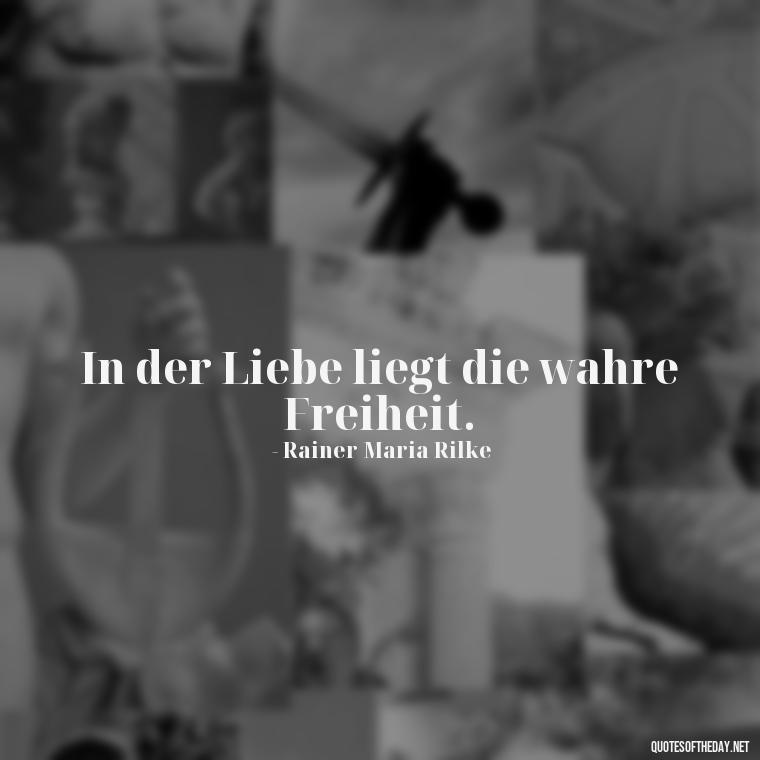 In der Liebe liegt die wahre Freiheit. - German Quotes On Love