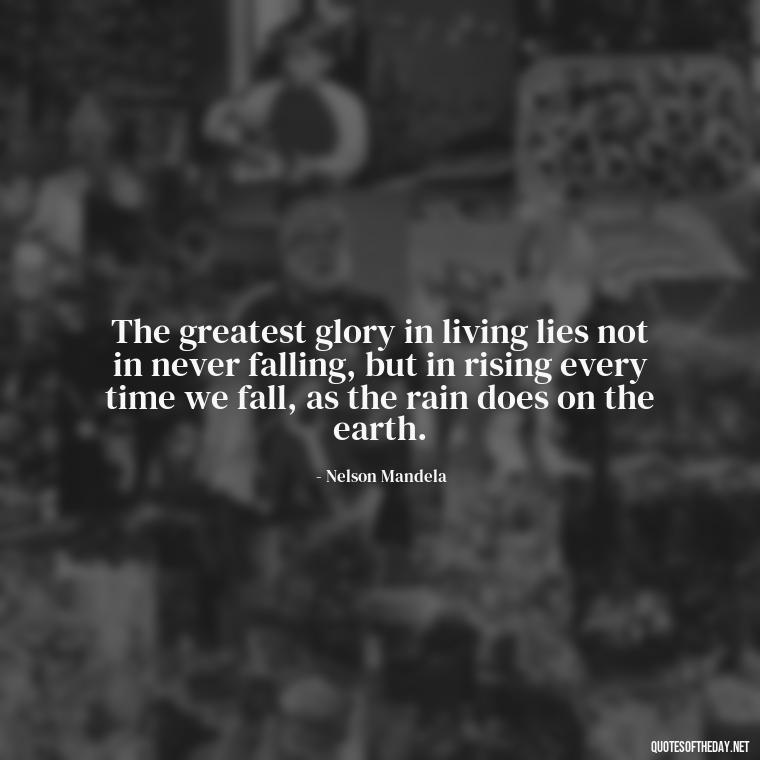 The greatest glory in living lies not in never falling, but in rising every time we fall, as the rain does on the earth. - Short Quotes Rain