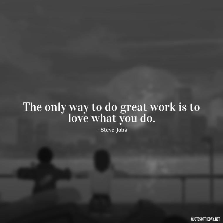 The only way to do great work is to love what you do. - Inspirational Quotes Short And Simple