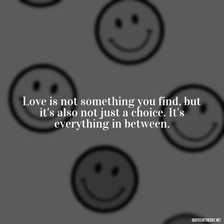 Love is not something you find, but it's also not just a choice. It's everything in between. - Lgbt Quotes Short