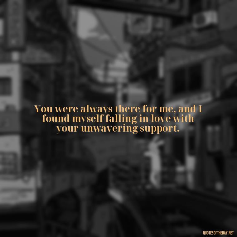 You were always there for me, and I found myself falling in love with your unwavering support. - Friendship Turned Love Quotes