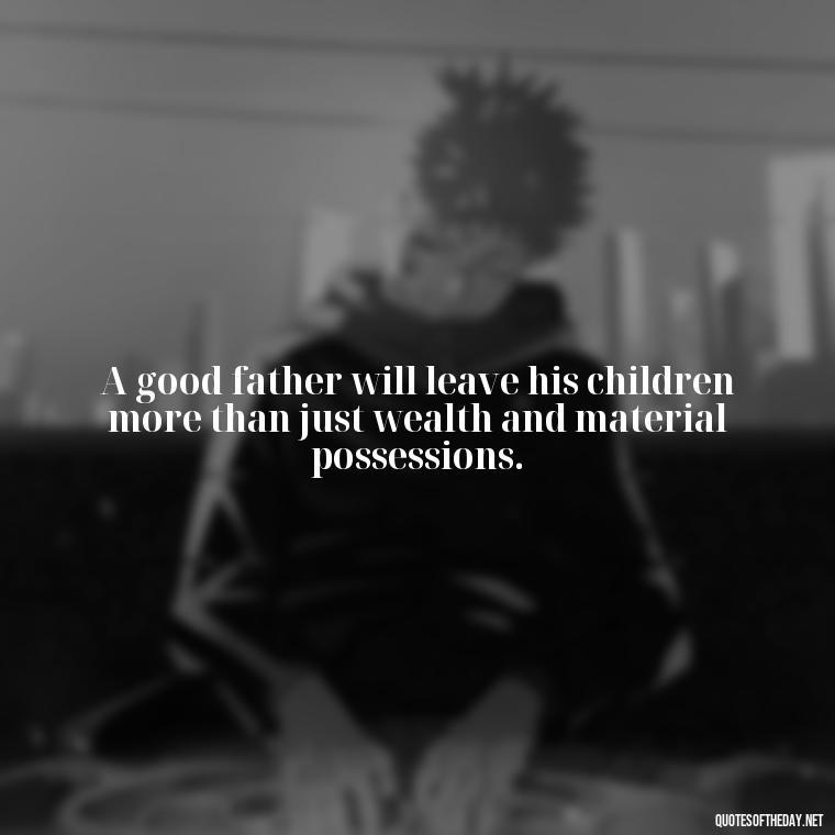 A good father will leave his children more than just wealth and material possessions. - Quotes About Love For Your Son