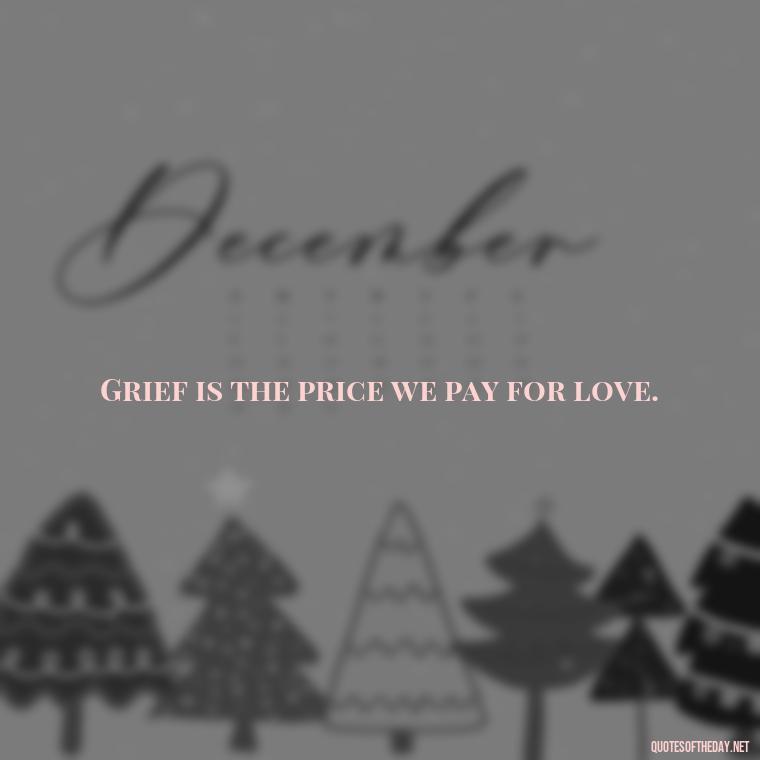 Grief is the price we pay for love. - Motivational Quotes After Death Loved One