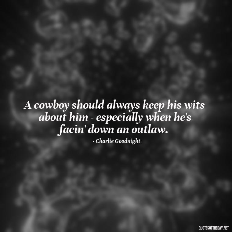 A cowboy should always keep his wits about him - especially when he's facin' down an outlaw. - Short Cowboy Quotes