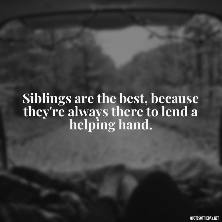 Siblings are the best, because they're always there to lend a helping hand. - I Love My Siblings Quotes