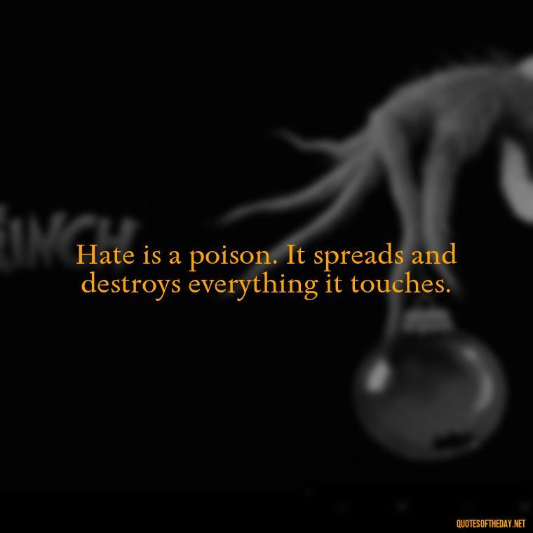 Hate is a poison. It spreads and destroys everything it touches. - I Hate You And I Love You Quotes