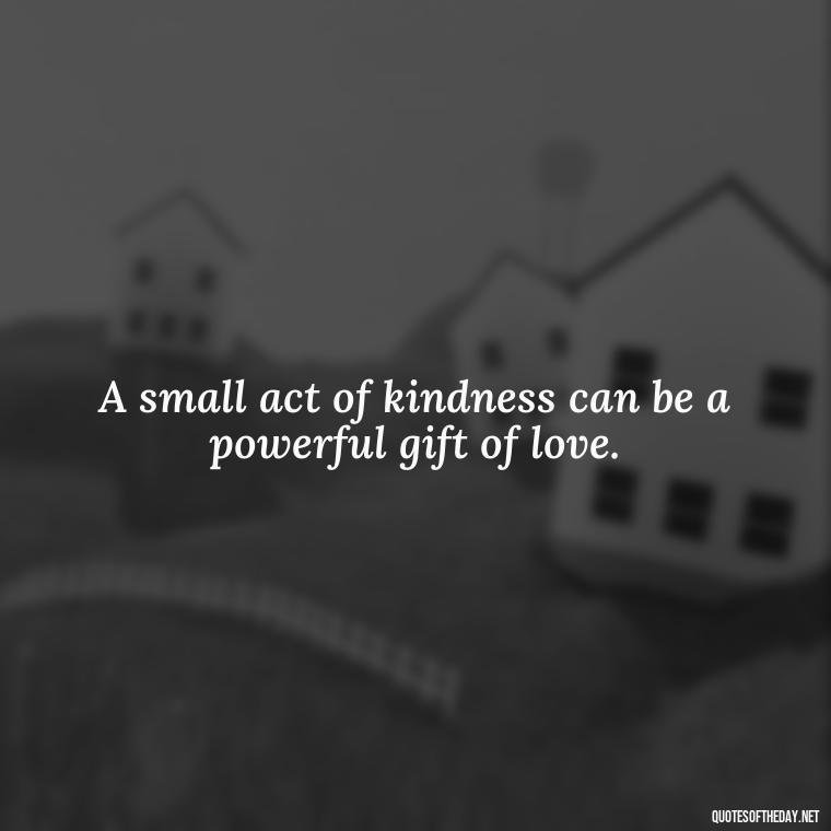 A small act of kindness can be a powerful gift of love. - Love Gif Quotes