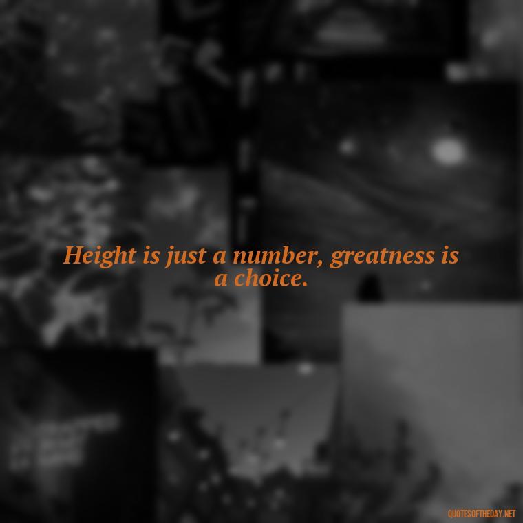 Height is just a number, greatness is a choice. - Creative Quotes Short