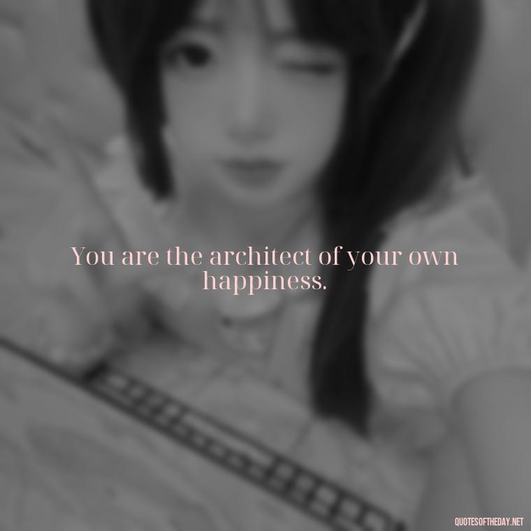 You are the architect of your own happiness. - Short Quotes To Brighten Someone'S Day