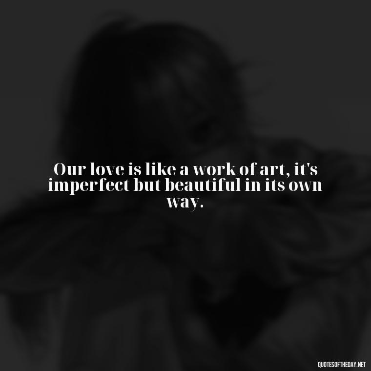 Our love is like a work of art, it's imperfect but beautiful in its own way. - Love Quotes Country Songs