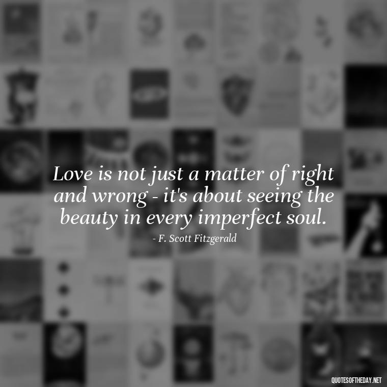 Love is not just a matter of right and wrong - it's about seeing the beauty in every imperfect soul. - Quotes About Love Black And White