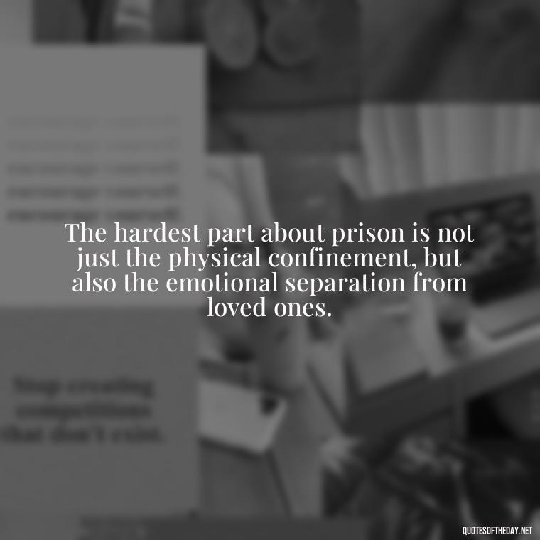 The hardest part about prison is not just the physical confinement, but also the emotional separation from loved ones. - Jail Quotes Loved Ones