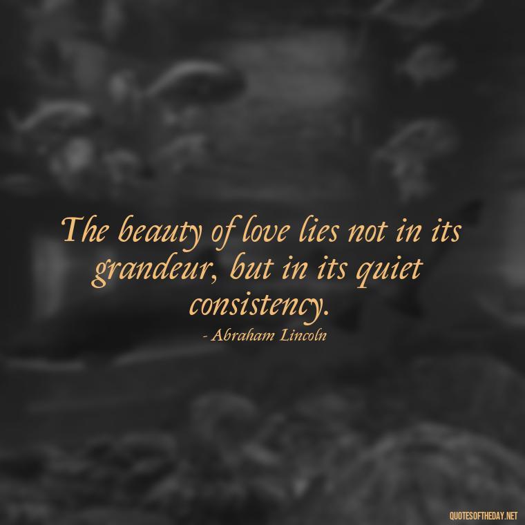 The beauty of love lies not in its grandeur, but in its quiet consistency. - Love Quotes By Authors